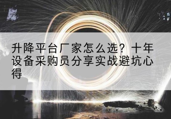 囊谦升降平台厂家-怎么选？十年设备采购员分享实战避坑心得
