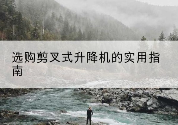 囊谦剪叉式升降机怎么选-选购剪叉式升降机的实用指南