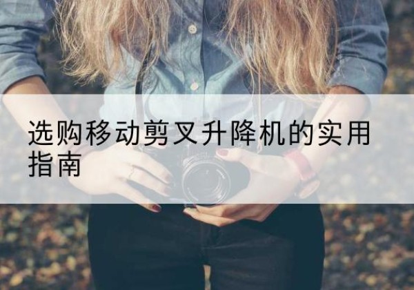 囊谦移动剪叉升降机怎么选-选购移动剪叉升降机的实用指南